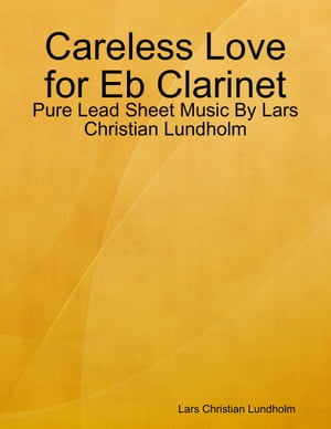 Careless Love for Eb Clarinet - Pure Lead Sheet Music By Lars Christian Lundholm【電子書籍】[ Lars Christian Lundholm ]