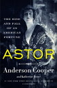 Astor The Rise and Fall of an American Fortune【電子書籍】 Anderson Cooper