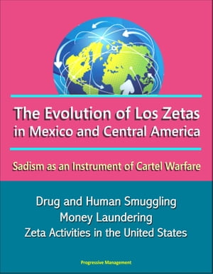 The Evolution of Los Zetas in Mexico and Central America: Sadism as an Instrument of Cartel Warfare - Drug and Human Smuggling, Money Laundering, Zeta Activities in the United States【電子書籍】[ Progressive Management ]