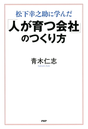 松下幸之助に学んだ 「人が育つ会社」のつくり方