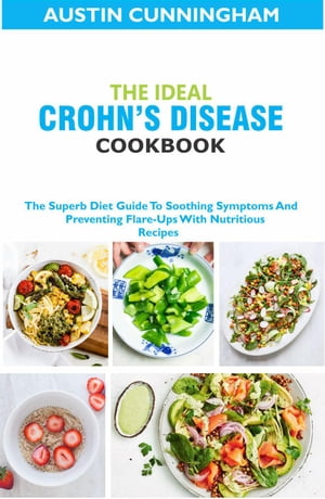 The Ideal Crohn's Diseases Cookbook; The Superb Diet Guide To Soothing Symptoms And Preventing Flare-Ups With Nutritious Recipes