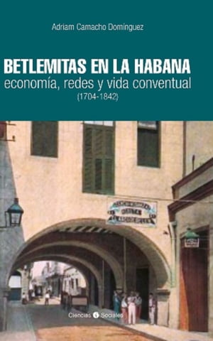 Betlemitas en La Habana: econom?a, redes y vida conventual (1704-1842)Żҽҡ[ Adriam Camacho Dom?nguez ]