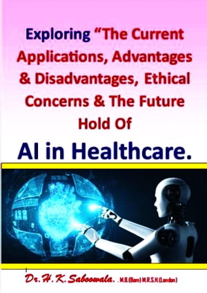 Exploring “The Current Applications, Advantages & Disadvantages, Ethical Concerns & The Future Hold Of AI in Healthcare.”