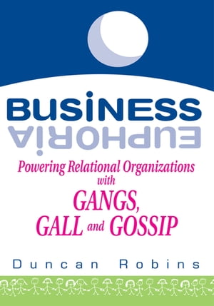 Business Euphoria Powering Relational Organizations with Gangs, Gall and Gossip【電子書籍】[ Duncan Robins ]