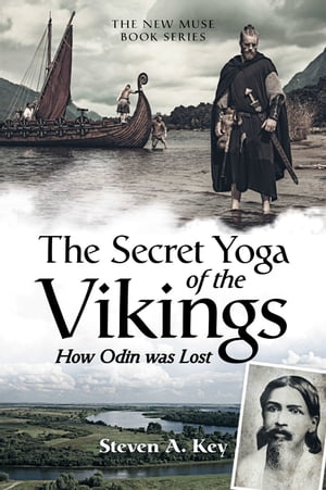 The Secret Yoga of the Vikings How Odin Was Lost【電子書籍】[ Steven A. Key ]