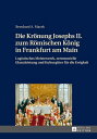 Die Kroenung Josephs II. zum Roemischen Koenig in Frankfurt am Main Logistisches Meisterwerk, zeremonielle Glanzleistung und Kulturgueter fuer die Ewigkeit