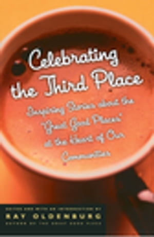 Celebrating the Third Place Inspiring Stories About the Great Good Places at the Heart of Our Communities【電子書籍】