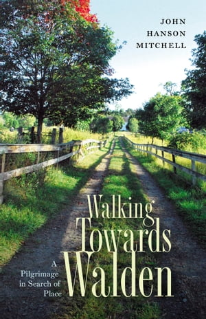 Walking Towards Walden A Pilgrimage in Search of Place【電子書籍】[ John Hanson Mitchell ]