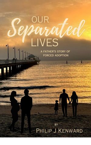 Our Separated Lives A Father's Story of Forced Adoption【電子書籍】[ Philip J Kenward ]