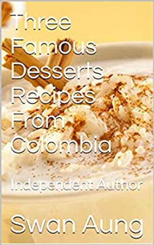 Three Famous Desserts Recipes From Colombia Independent Author【電子書籍】[ Swan Aung ]