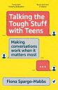 Talking the Tough Stuff with Teens Making Conversations Work When It Matters Most【電子書籍】 Fiona Spargo-Mabbs