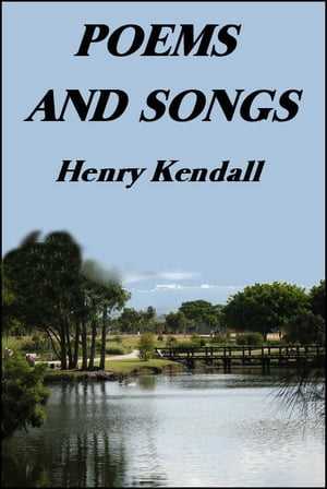 Poems and Songs【電子書籍】[ Henry Kendall ]