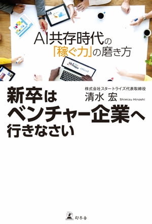 新卒はベンチャー企業へ行きなさい AI共存時代の「稼ぐ力」の磨き方【電子書籍】[ 清水宏 ]