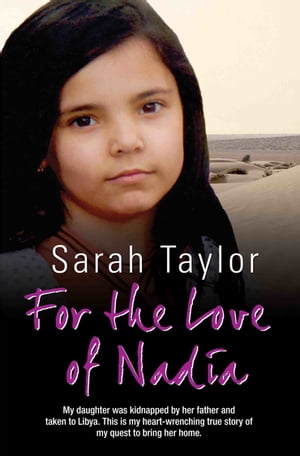 For the Love of Nadia - My daughter was kidnapped by her father and taken to Libya. This is my heart-wrenching true story of my quest to bring her home【電子書籍】[ Sarah Taylor ]