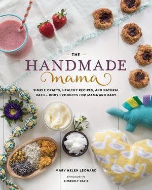 The Handmade Mama Simple Crafts, Healthy Recipes, and Natural Bath Body Products for Mama and Baby【電子書籍】 Mary Helen Leonard