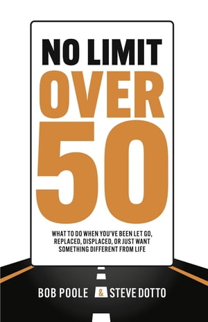 No Limit Over 50 What To Do When You 039 ve Been Let Go, Replaced, Displaced, Or Just Want Something Different From Life【電子書籍】 Bob Poole