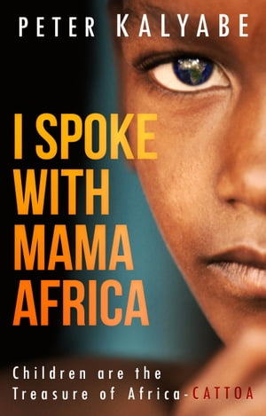 I Spoke with Mama Africa: Children are the Treasure of Africa - CATTOA【電子書籍】[ Peter Kalyabe ]