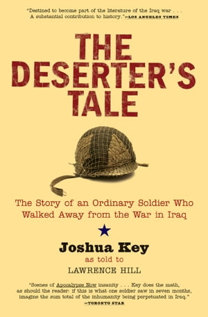 The Deserter's Tale The Story of an Ordinary Soldier Who Walked Away from the War in Iraq