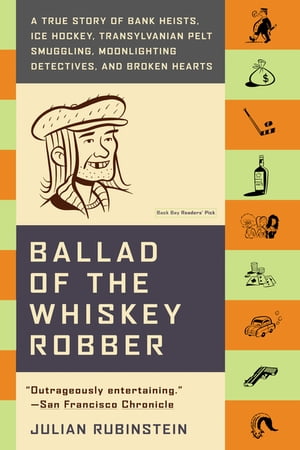 Ballad of the Whiskey Robber A True Story of Bank Heists, Ice Hockey, Transylvanian Pelt Smuggli..