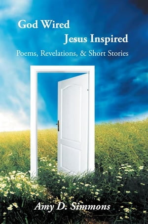 God Wired Jesus Inspired Poems, Revelations, & Short Stories【電子書籍】[ Amy D. Simmons ]