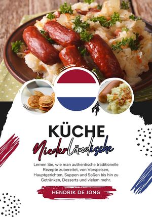 Küche Niederländische: Lernen sie, wie man Authentische Traditionelle Rezepte Zubereitet, von Vorspeisen, Hauptgerichten, Suppen und Soßen bis hin zu Getränken, Desserts und vielem mehr