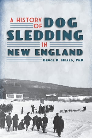 A History of Dog Sledding in New England【電子書籍】[ Bruce D. Heald PhD ]