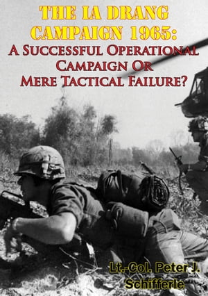 The Ia Drang Campaign 1965: A Successful Operational Campaign Or Mere Tactical Failure?Żҽҡ[ Lt.-Col. Peter J. Schifferle ]