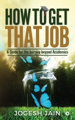 How to Get That Job A Guide for the Journey beyond Academics【電子書籍】[ Jogesh Jain ]