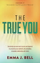 The True You Discovering Your Own Way to Success and Happiness by Uncovering Your Authentic Self and Building Remarkable Relationships With Others【電子書籍】 Emma J. Bell