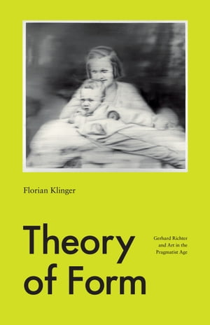 Theory of Form Gerhard Richter and Art in the Pragmatist Age