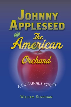 Johnny Appleseed and the American Orchard A Cultural History【電子書籍】 William Kerrigan