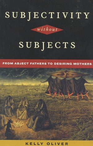 Subjectivity Without Subjects From Abject Fathers to Desiring Mothers【電子書籍】 Kelly Oliver, SUNY, Stony Brook
