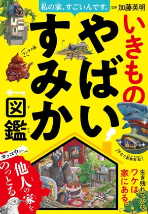 私の家、すごいんです。いきものやばいすみか図鑑