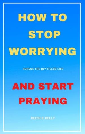 How to Stop Worrying And Start Praying