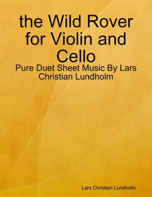 the Wild Rover for Violin and Cello - Pure Duet Sheet Music By Lars Christian Lundholm【電子書籍】[ Lars Christian Lundholm ]
