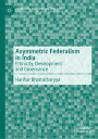 Asymmetric Federalism in India Ethnicity, Development and Governance【電子書籍】[ Harihar Bhattacharyya ]