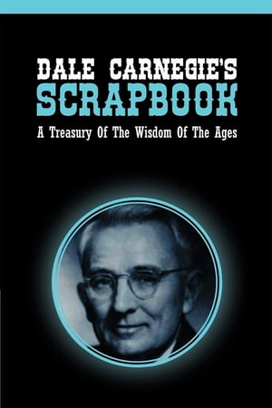 Dale Carnegie's Scrapbook A Treasury Of The Wisdom Of The Ages【電子書籍】[ Dale Carnegie ]