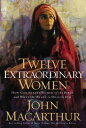 Twelve Extraordinary Women How God Shaped Women of the Bible, and What He Wants to Do with You【電子書籍】 John MacArthur