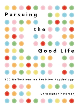 Pursuing the Good Life 100 Reflections on Positive Psychology