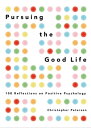 Pursuing the Good Life 100 Reflections on Positive Psychology