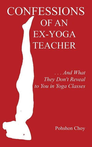 Confessions of an Ex-Yoga Teacher . . . and What They Don't Reveal to You in Yoga ClassesŻҽҡ[ Pohshon Choy ]