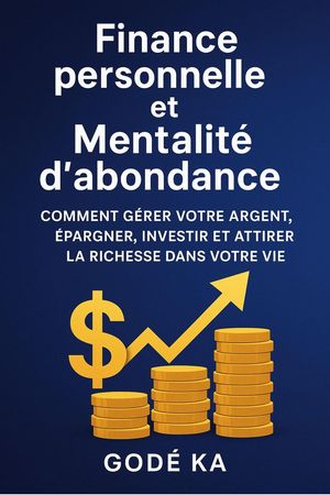 Finance Personnelle et Mentalit? d'Abondance - Comment g?rer votre argent, ?pargner, investir et attirer la richesse dans votre vie【電子書籍】[ Gode Ka ]