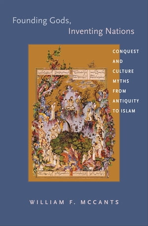 Founding Gods, Inventing Nations Conquest and Culture Myths from Antiquity to Islam