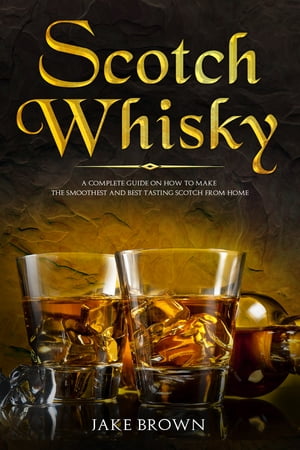 Scotch Whisky A Complete Guide On How To Make Th