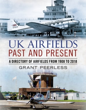 UK Airfields Past and Present A Directory of Airfields from 1908 to 2018【電子書籍】[ ...