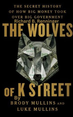 The Wolves of K Street: The Secret History of How Big Money Took Over Big Government By Brody Mullins and Luke Mullins