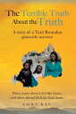 The Terrible Truth about the Truth A story of a Tutsi Rwandan genocide survivor - When home doesn't feel like home, and when abroad feels far from home【電子書籍】[ Emma Kay ]