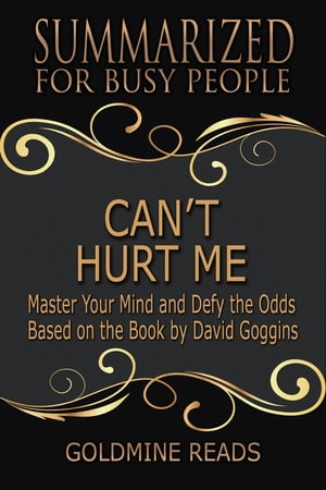 Can’t Hurt Me - Summarized for Busy People Master Your Mind and Defy the Odds: Based on the Book by David Goggins
