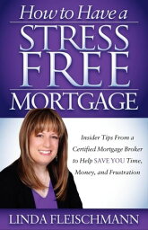 How to Have a Stress Free Mortgage Insider Tips From a Certified Mortgage Broker to Help Save You Time, Money, and Frustration【電子書籍】[ Linda Fleischmann ]