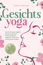 Gesichtsyoga: Mit 12 Minuten t?glich j?nger aussehen, Stress abbauen, Migr?ne, Akne und Schnarchen lindern - Der Komplettguide mit Face Yoga ?bungsplan, Gesichtsmassage, Taping, DIY Bio-Hautpflege【電子書籍】[ Marie Wagner ]